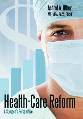 Health-Care Reform: A Surgeon's Perspective by Hilmy, Ashraf A.