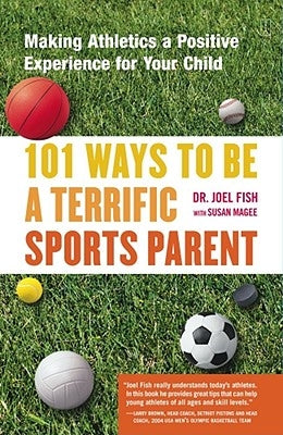 101 Ways to Be a Terrific Sports Parent: Making Athletics a Positive Experience for Your Child by Fish, Joel
