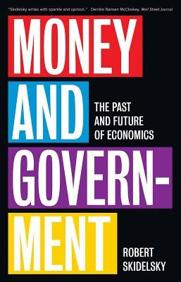 Money and Government: The Past and Future of Economics by Skidelsky, Robert