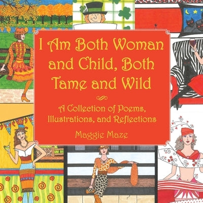 I Am Both Woman and Child, Both Tame and Wild: A Collection of Poems, Illustrations and Reflections by Maze, Maggie