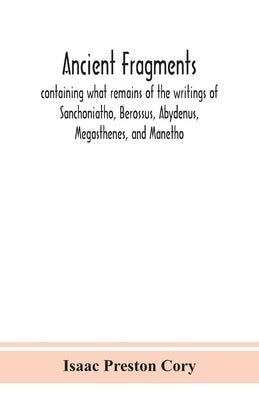 Ancient fragments, containing what remains of the writings of Sanchoniatho, Berossus, Abydenus, Megasthenes, and Manetho: also the Hermetic Creed, the Paperback Alpha Edition