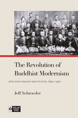 The Revolution of Buddhist Modernism: Jōdo Shin Thought and Politics, 1890-1962 Paperback University of Hawaii Press