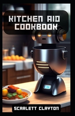 Kitchen Aid Cookbook: Delicious Recipes for Effortless Culinary Creations Paperback Independently Published
