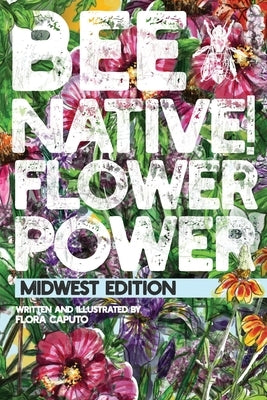 Bee Native! Flower Power: An Easy Guide to Choosing Native Flowers for your Garden to Help Pollinators. Paperback Independently Published