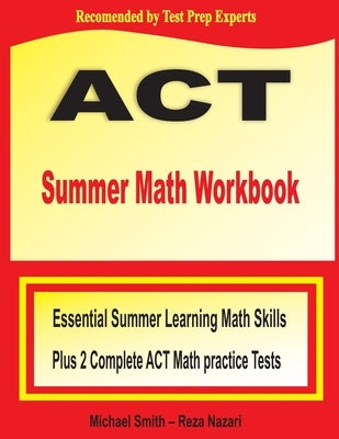 ACT Summer Math Workbook: Essential Summer Learning Math Skills plus Two Complete ACT Math Practice Tests by Smith, Michael