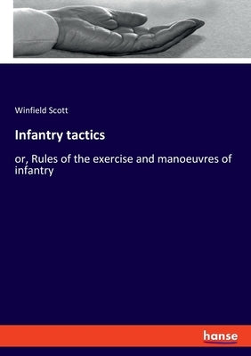 Infantry tactics: or, Rules of the exercise and manoeuvres of infantry by Scott, Winfield
