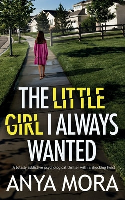 The Little Girl I Always Wanted: A totally addictive psychological thriller with a shocking twist by Mora, Anya