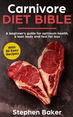 Carnivore Diet Bible: A Beginner's Guide For Optimum Health, A Lean Body And Fast Fat Loss by Baker, Stephen