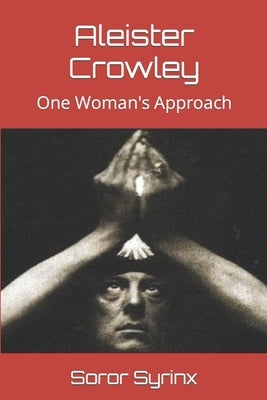 Aleister Crowley: One Woman's Approach by Syrinx, Soror