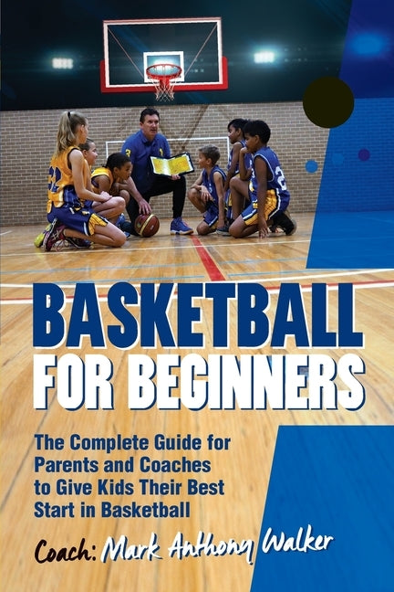 Basketball for Beginners: The Complete Guide for Parents and Coaches by Walker, Mark Anthony