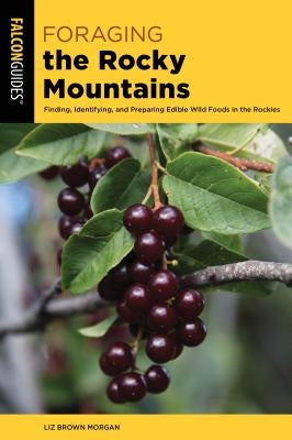 Foraging the Rocky Mountains: Finding, Identifying, and Preparing Edible Wild Foods in the Rockies Paperback Falcon Press Publishing