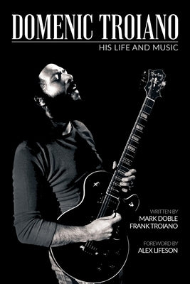 Domenic Troiano: His Life and Music by Doble, Mark