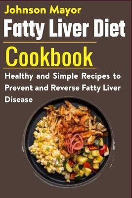 Fatty Liver Diet Cookbook: Healthy and Simple Recipes to Prevent and Reverse Fatty Liver Disease by Mayor, Johnson