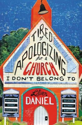 Tired of Apologizing for a Church I Don't Belong to: Spirituality Without Stereotypes, Religion Without Ranting by Daniel, Lillian