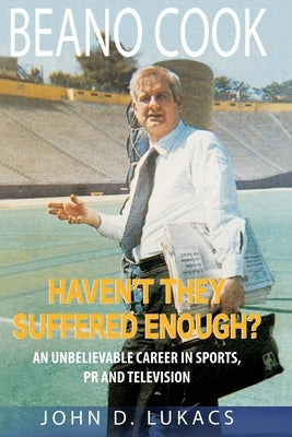 Haven't They Suffered Enough?: An Unbelievable Career in Sports, PR and Television by Lukacs, John D.