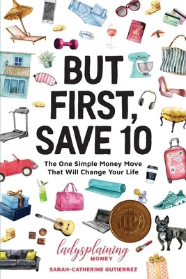 But First, Save 10: The One Simple Money Move That Will Change Your Life by Gutierrez, Sarah-Catherine