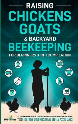 Raising Chickens, Goats & Backyard Beekeeping For Beginners: 3-in-1 Compilation Step-By-Step Guide to Raising Happy Backyard Chickens, Goats & Your Fi Paperback Muze Publishing