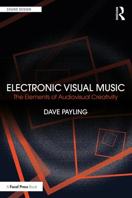 Electronic Visual Music: The Elements of Audiovisual Creativity by Payling, Dave