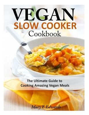 Vegan Slow Cooker Cookbook: The Ultimate Guide to Cooking Amazing Vegan Meals Paperback Createspace Independent Publishing Platform