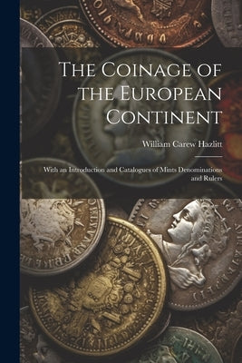 The Coinage of the European Continent: With an Introduction and Catalogues of Mints Denominations and Rulers Paperback Legare Street Press