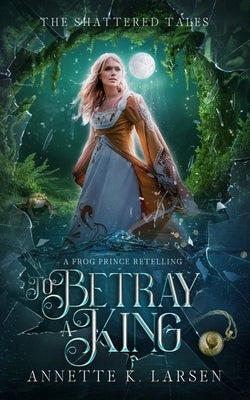 To Betray a King: A Frog Prince Retelling Paperback Independently Published