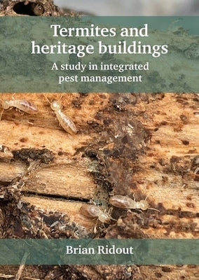 Termites and Heritage Buildings: A Study in Integrated Pest Management by Ridout, Brian