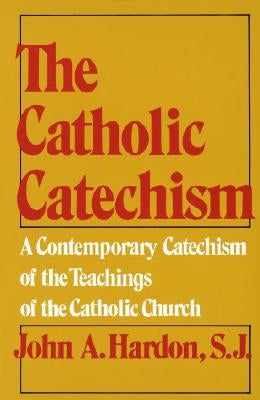 The Catholic Catechism: A Contemporary Catechism of the Teachings of the Catholic Church by Hardon, John