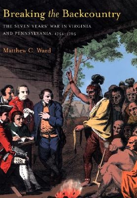 Breaking the Backcountry: Seven Years War in Virginia and Pennsylvania 1754-1765 Paperback University of Pittsburgh Press