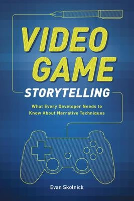 Video Game Storytelling: What Every Developer Needs to Know about Narrative Techniques by Skolnick, Evan