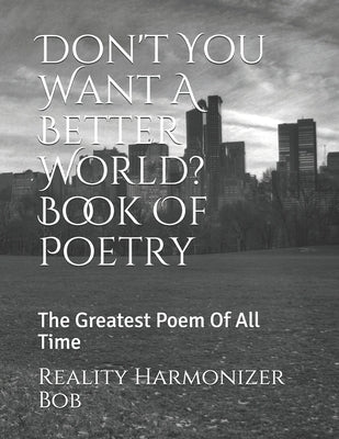 Don't You Want A Better World? Book Of Poetry: The Greatest Poem Of All Time Paperback Independently Published