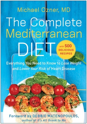 The Complete Mediterranean Diet: Everything You Need to Know to Lose Weight and Lower Your Risk of Heart Disease... with 500 Delicious Recipes by Ozner, Michael