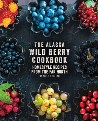 The Alaska Wild Berry Cookbook: Homestyle Recipes from the Far North, Revised Edition Paperback Alaska Northwest Books