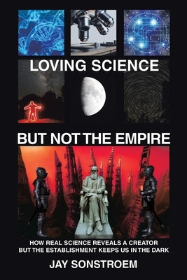 Loving Science - but Not the Empire: How Real Science Reveals a Creator but the Establishment Keeps Us in the Dark Paperback WestBow Press