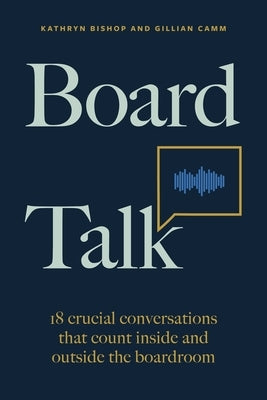 Board Talk: 18 Crucial Conversations That Count Inside and Outside the Boardroom by Bishop, Kathryn