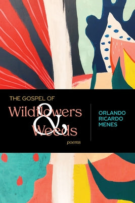 The Gospel of Wildflowers and Weeds: Poems by Menes, Orlando Ricardo