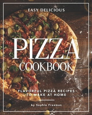 Easy Delicious Pizza Cookbook: Flavorful Pizza Recipes to Make at Home Paperback Independently Published