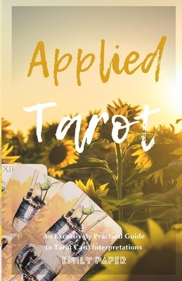 Applied Tarot: An Excessively Practical Guide to Tarot Card Interpretations by Paper, Emily
