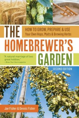 The Homebrewer's Garden: How to Grow, Prepare & Use Your Own Hops, Malts & Brewing Herbs by Fisher, Joe
