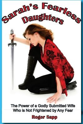 Sarah's Fearless Daughters: The Power of a Godly Submitted Wife Who is Not Frightened by Any Fear Paperback Createspace Independent Publishing Platform