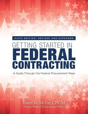 Getting Started in Federal Contracting: A Guide Through the Federal Procurement Maze by McVay Cpcm, Barry L.