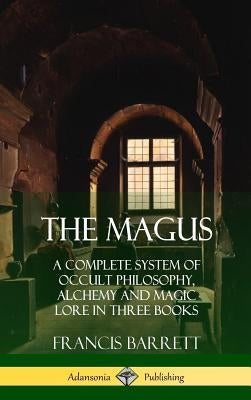 The Magus: A Complete System of Occult Philosophy, Alchemy and Magic Lore in Three Books (Hardcover) by Barrett, Francis