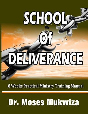 School Of Deliverance: 8 Weeks Ministry Training Manual by Mukwiza, Moses