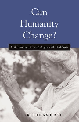 Can Humanity Change?: J. Krishnamurti in Dialogue with Buddhists by Krishnamurti, J.