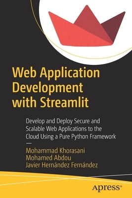 Web Application Development with Streamlit: Develop and Deploy Secure and Scalable Web Applications to the Cloud Using a Pure Python Framework by Khorasani, Mohammad