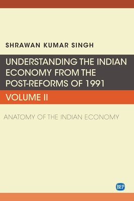 Understanding the Indian Economy from the Post-Reforms of 1991, Volume II: Anatomy of the Indian Economy by Singh, Shrawan Kumar