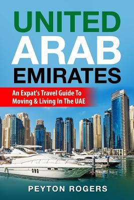 United Arab Emirates: An Expat's Travel Guide To Moving & Living In The UAE Paperback Createspace Independent Publishing Platform