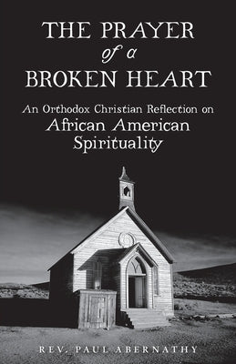 The Prayer of a Broken Heart: An Orthodox Christian Reflection on African American Spirituality Paperback Ancient Faith Publishing