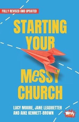 Starting Your Messy Church: A beginner's guide for churches by Moore, Lucy