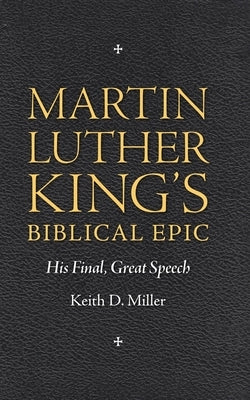 Martin Luther King S Biblical Epic: His Final, Great Speech by Miller, Keith D.