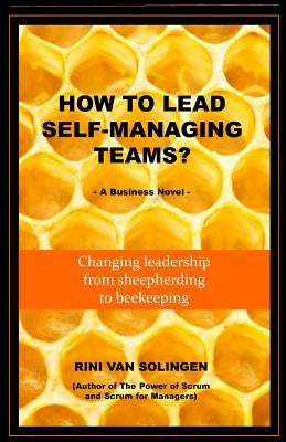 How To Lead Self-Managing Teams?: A business novel on changing leadership from sheepherding to beekeeping Paperback Createspace Independent Publishing Platform